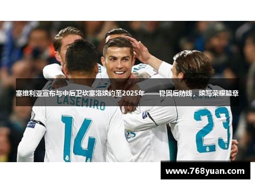 塞维利亚宣布与中后卫坎塞洛续约至2025年——稳固后防线，续写荣耀篇章