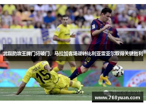 武磊助攻王牌门将破门，马拉加客场逆转比利亚雷亚尔取得关键胜利