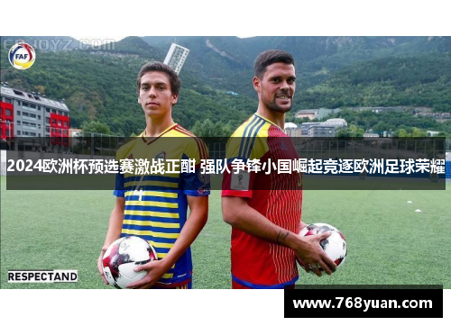 2024欧洲杯预选赛激战正酣 强队争锋小国崛起竞逐欧洲足球荣耀