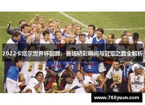 2022卡塔尔世界杯回顾：赛场精彩瞬间与冠军之路全解析
