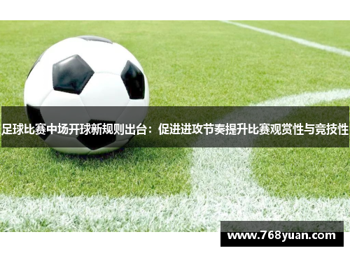 足球比赛中场开球新规则出台：促进进攻节奏提升比赛观赏性与竞技性