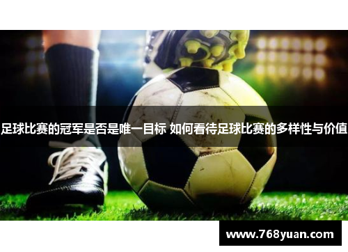 足球比赛的冠军是否是唯一目标 如何看待足球比赛的多样性与价值