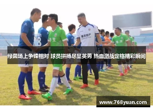 绿茵场上争锋相对 球员拼搏尽显英勇 热血激战定格精彩瞬间