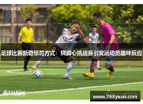足球比赛新奇惩罚方式：挠脚心挑战赛引发运动员趣味反应