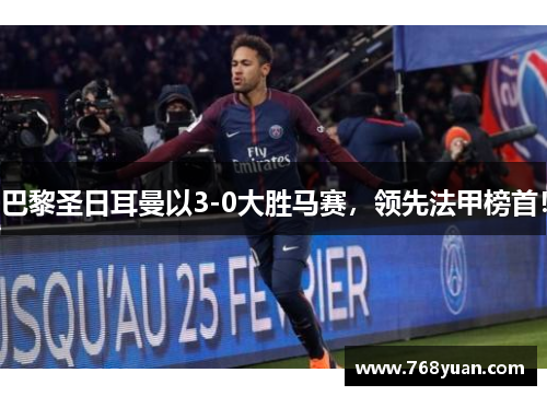 巴黎圣日耳曼以3-0大胜马赛，领先法甲榜首！
