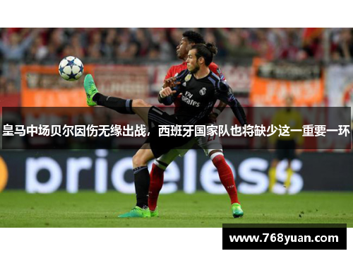 皇马中场贝尔因伤无缘出战，西班牙国家队也将缺少这一重要一环