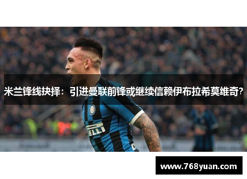 米兰锋线抉择：引进曼联前锋或继续信赖伊布拉希莫维奇？
