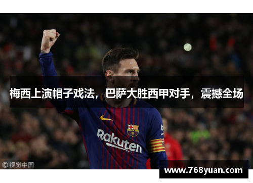 梅西上演帽子戏法，巴萨大胜西甲对手，震撼全场