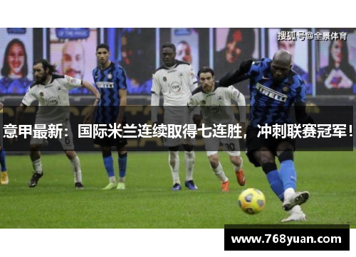 意甲最新：国际米兰连续取得七连胜，冲刺联赛冠军！