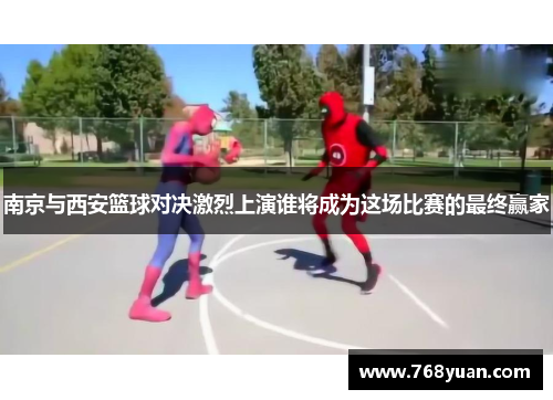 南京与西安篮球对决激烈上演谁将成为这场比赛的最终赢家