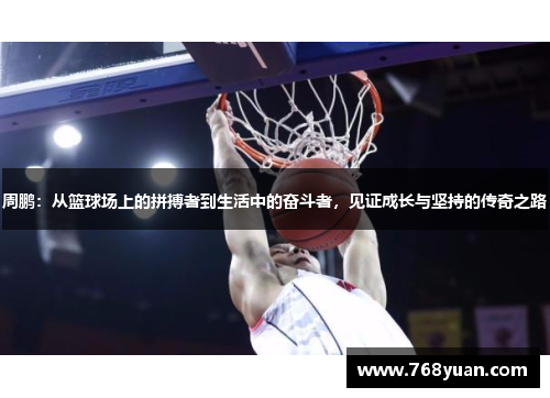 周鹏：从篮球场上的拼搏者到生活中的奋斗者，见证成长与坚持的传奇之路