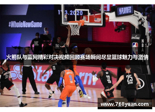 火箭队与蓝网精彩对决视频回顾赛场瞬间尽显篮球魅力与激情