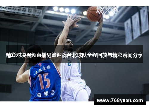 精彩对决视频直播男篮迎战台北球队全程回放与精彩瞬间分享