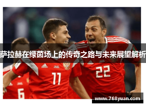 萨拉赫在绿茵场上的传奇之路与未来展望解析