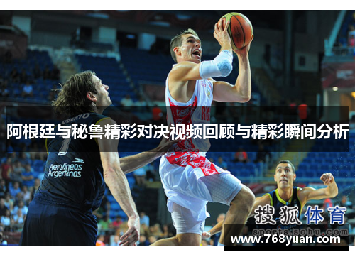 阿根廷与秘鲁精彩对决视频回顾与精彩瞬间分析