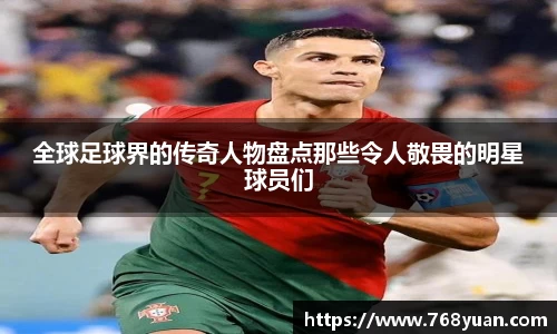 全球足球界的传奇人物盘点那些令人敬畏的明星球员们