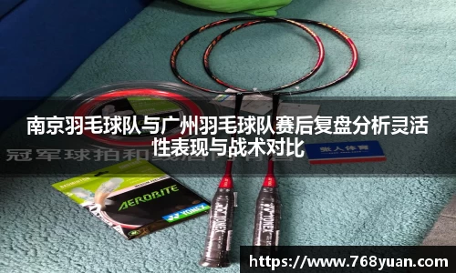 南京羽毛球队与广州羽毛球队赛后复盘分析灵活性表现与战术对比
